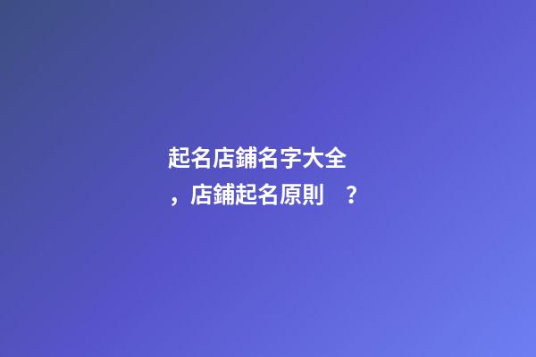 起名店鋪名字大全，店鋪起名原則？